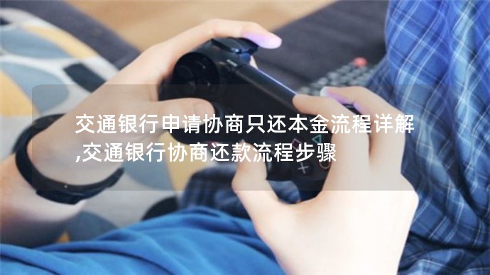 交通銀行申請協商只還本金流程詳解,交通銀行協商還款流程步驟