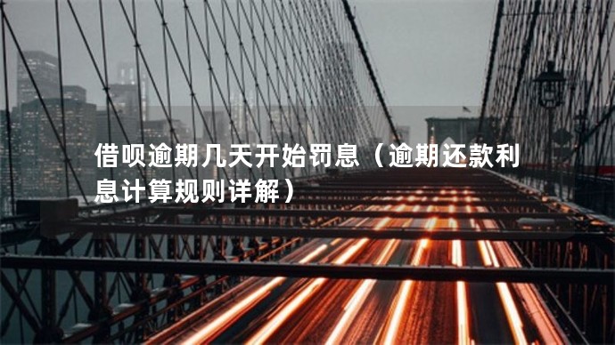借唄逾期幾天開始罰息（逾期還款利息計算規則詳解）