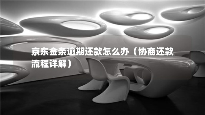 京東金條逾期還款怎么辦（協商還款流程詳解）